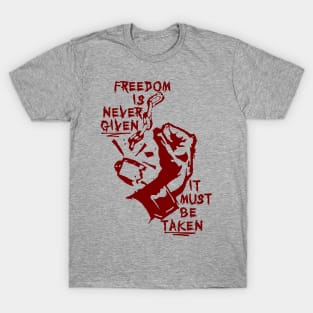 Freedom Is Never Given, It Must Be Taken - Punk, Radical, Anarchist, Socialist T-Shirt